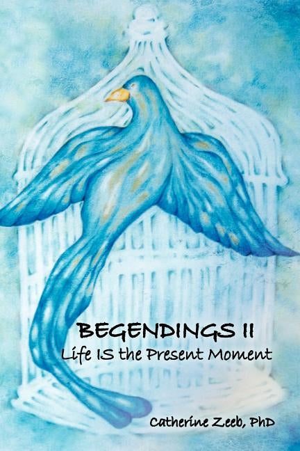 Begendings II: Life IS the Present Moment by Zeeb, Catherine