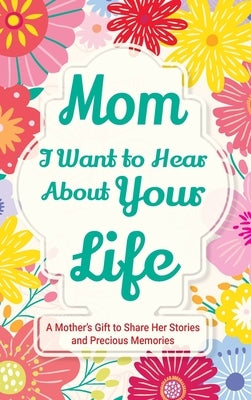 Mom, I Want to Hear about Your Life: A Mother's Gift to Share Her Stories and Precious Memories by Parker, Casey