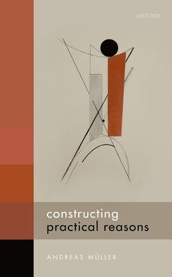 Constructing Practical Reasons by M?ller, Andreas