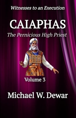 Caiaphas: The Pernicious High Priest by Dewar, Michael W.
