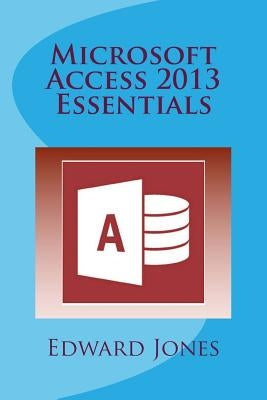 Microsoft Access 2013 Essentials by Jones, Edward C.