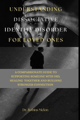 Understanding Dissociative Identity Disorder for Loved Ones: A Compassionate Guide to Supporting Someone with Did, Healing Together and Building Stron by Melon, Robins