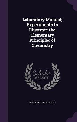 Laboratory Manual; Experiments to Illustrate the Elementary Principles of Chemistry by Hillyer, Homer Winthrop