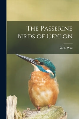 The Passerine Birds of Ceylon by Wait, W. E. (Walter Ernest) B. 1878