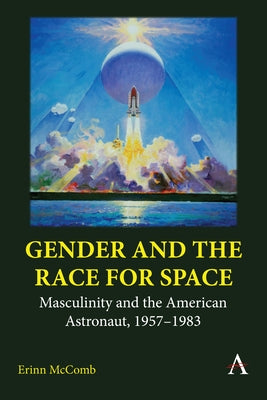 Gender and the Race for Space: Masculinity and the American Astronaut, 1957-1983 by McComb, Erinn