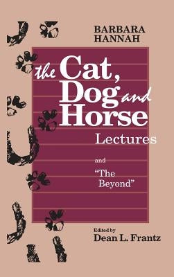 The Cat, Dog and Horse Lectures, and The Beyond: Toward the Development of Human Conscious by Hannah, Barbara