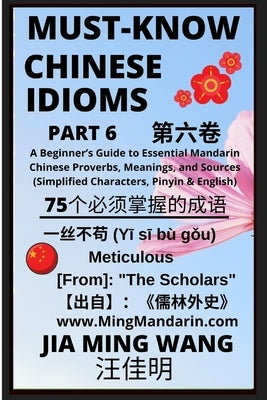 Must-Know Chinese Idioms (Part 6): A Beginner's Guide to Essential Mandarin Chinese Proverbs, Meanings, and Sources (Simplified Characters, Pinyin & E by Wang, Jia Ming