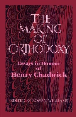 The Making of Orthodoxy: Essays in Honour of Henry Chadwick by Williams, Rowan