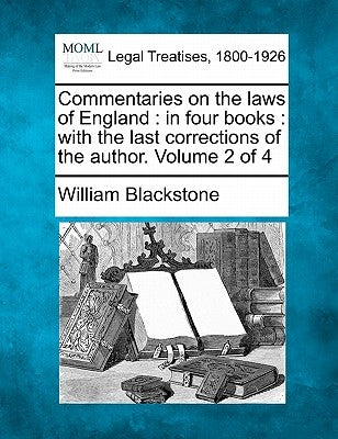 Commentaries on the laws of England: in four books: with the last corrections of the author. Volume 2 of 4 by Blackstone, William