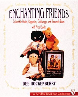 Enchanting Friends: Collectible Poohs, Raggedies, Golliwoggs, & Roosevelt Bears by Hockenberry, Dee