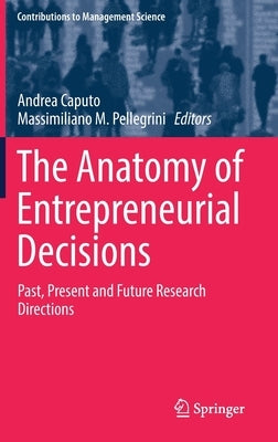 The Anatomy of Entrepreneurial Decisions: Past, Present and Future Research Directions by Caputo, Andrea