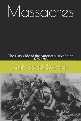 Massacres: The Dark Side of the American Revolution 1775-1783 by Crowder, Jack Darrell