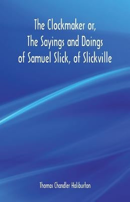 The Clockmaker or, The Sayings and Doings of Samuel Slick, of Slickville by Haliburton, Thomas Chandler