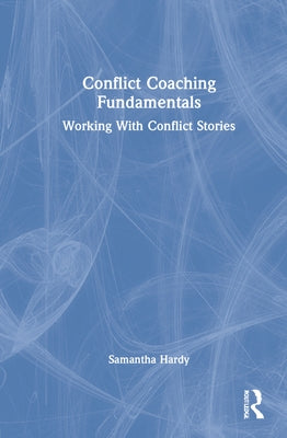 Conflict Coaching Fundamentals: Working With Conflict Stories by Hardy, Samantha