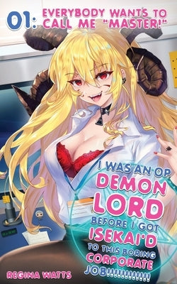 I Was An OP Demon Lord Before I Got Isekai'd To This Boring Corporate Job!: Episode 1: Everybody Wants To Call Me Master! by Watts, Regina