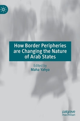How Border Peripheries Are Changing the Nature of Arab States by Yahya, Maha