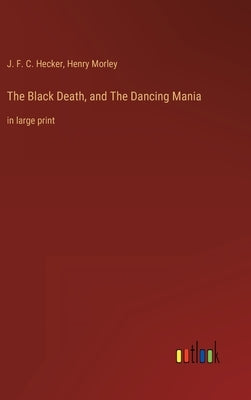 The Black Death, and The Dancing Mania: in large print by Hecker, J. F. C.