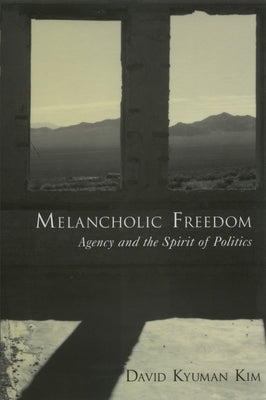 Melancholic Freedom: Agency and the Spirit of Politics by Kim, David Kyuman