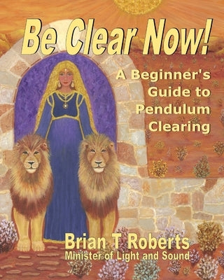 Be Clear Now!: A Beginner's Guide to Pendulum Clearing by Roberts, Brian T.