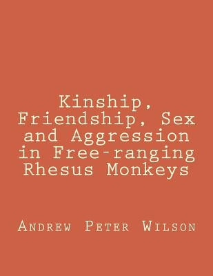Kinship, Friendship, Sex and Aggression in Free-ranging Rhesus Monkeys by Wilson, Andrew Peter