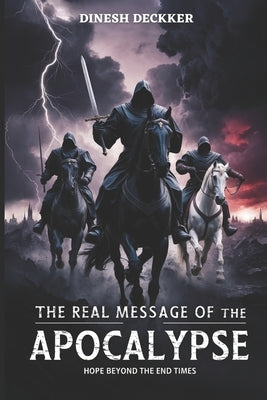The Real Message of the Apocalypse: Hope Beyond the End Times by Deckker, Dinesh