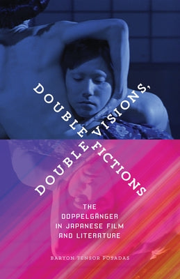 Double Visions, Double Fictions: The Doppelgänger in Japanese Film and Literature by Posadas, Baryon Tensor