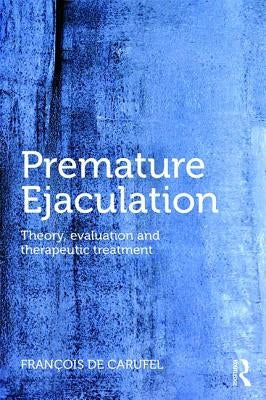 Premature Ejaculation: Theory, Evaluation and Therapeutic Treatment by Carufel, Francois de