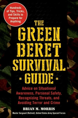 The Green Beret Survival Guide: Advice on Situational Awareness, Personal Safety, Recognizing Threats, and Avoiding Terror and Crime by Morris, Brian