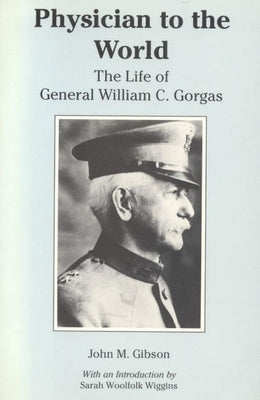 Physician to the World: The Life of General William C. Gorgas by Gibson, John M.