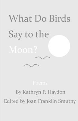 What Do Birds Say to the Moon? by Haydon, Kathryn P.