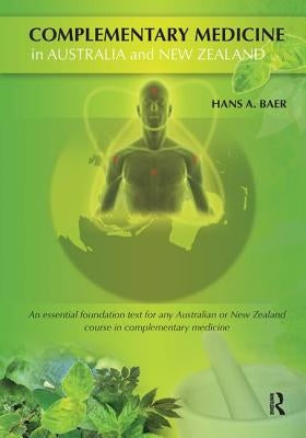 Complementary Medicine in Australia and New Zealand: Its Popularisation, Legitimation and Dilemmas by Baer, Hans