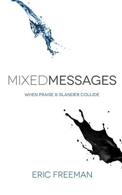 Mixed Messages: When Praise and Slander Collide by Freeman, Eric