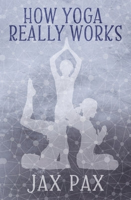 How Yoga Really Works by Pax, Jax