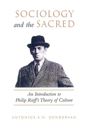 Sociology and the Sacred: An Introduction to Philip Rieff's Theory of Culture by Zondervan, Antonius A. W. Zondervan