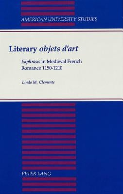 Literary «Objets d'Art»: «Ekphrasis» in Medieval French Romance 1150-1210 by Clemente, Linda
