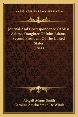 Journal and Correspondence of Miss Adams, Daughter of John Ajournal and Correspondence of Miss Adams, Daughter of John Adams, Second President of the by Smith, Abigail Adams