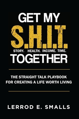 Get My S.H.I.T. Together: The Straight Talk Playbook for Creating a Life Worth Living by Smalls, Lerrod E.