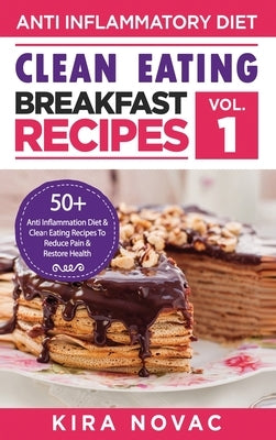 Clean Eating: Anti-Inflammatory Breakfast Recipes: 50+ Anti Inflammation Diet & Clean Eating Recipes To Reduce Pain And Restore Heal by Novac, Kira