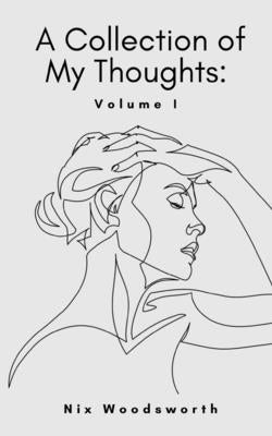 A Collection of My Thoughts: Volume I by Woodsworth, Nix