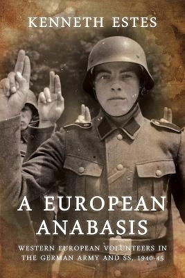 A European Anabasis: Western European Volunteers in the German Army and Ss, 1940-45 by Estes, Kenneth