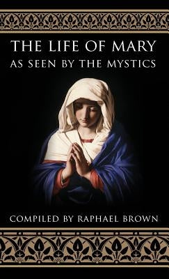 The Life of Mary As Seen By the Mystics by Brown, Raphael