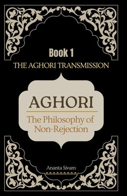 Aghori (Book 1): The Philosophy of Non-Rejection by Sivam, Ananta
