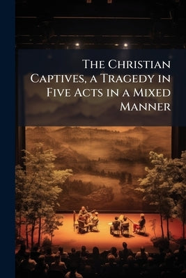 The Christian Captives, a Tragedy in Five Acts in a Mixed Manner by Anonymous