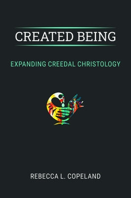 Created Being: Expanding Creedal Christology by Copeland, Rebecca L.