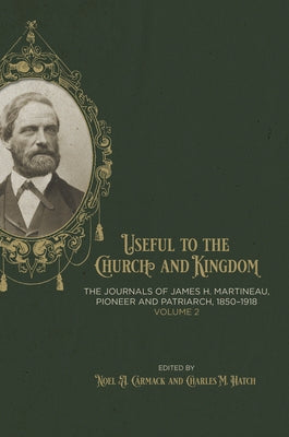 Useful to the Church and Kingdom: The Journals of James H. Martineau, Pioneer and Patriarch, 1850-1918, Volume: 2: Volume 2 by Carmack, Noel A.