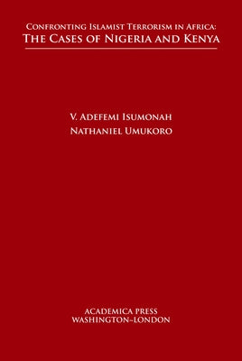 Confronting Islamist Terrorism in Africa: The Cases of Nigeria and Kenya by Isumonah, V. Adefemi