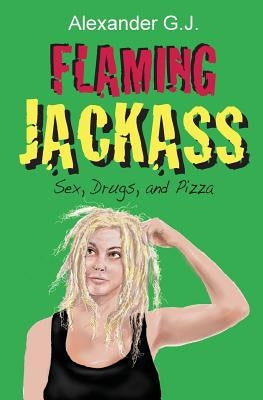 Flaming Jackass: Sex, Drugs, and Pizza by J, Alexander G.