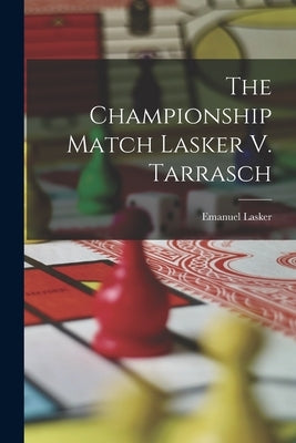 The Championship Match Lasker V. Tarrasch by Lasker, Emanuel