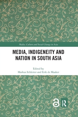 Media, Indigeneity and Nation in South Asia by Schleiter, Markus