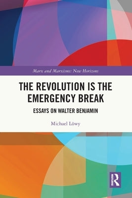 The Revolution Is the Emergency Break: Essays on Walter Benjamin by Löwy, Michael